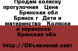 Продам коляску прогулочная › Цена ­ 4 000 - Брянская обл., Брянск г. Дети и материнство » Коляски и переноски   . Брянская обл.